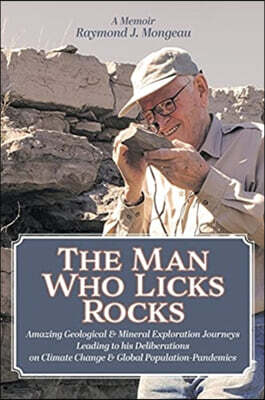The Man Who Licks Rocks: A Memoir - His Amazing Geological & Mineral Journeys leading to his Deliberations on Climate Change & Global Populatio