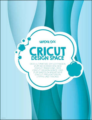 Cricut Design Space: Der ultimative DIY-Leitfaden zum Beherrschen der Cricut Maschine, des Cricut Design Space und zum Basteln kreativer Cr