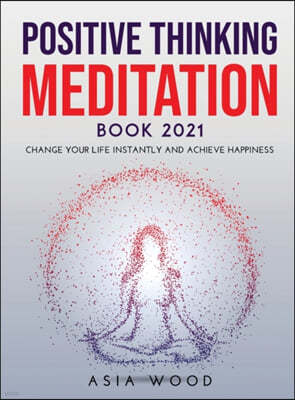 Positive Thinking Meditation Book 2021: Change Your Life Instantly and Achieve Happiness