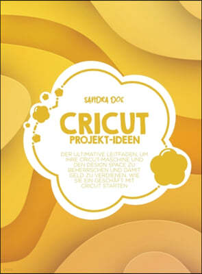 Cricut Projekt-Ideen: Der ultimative Leitfaden, um Ihre Cricut-Maschine und den Design Space zu beherrschen und damit Geld zu verdienen. Wie