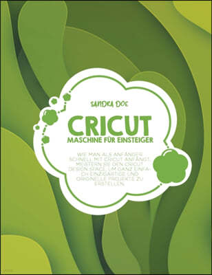 Cricut Maschine fur Einsteiger: Wie man als Anfanger schnell mit Cricut anfangt. Meistern Sie den Cricut Design Space, um ganz einfach einzigartige un