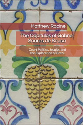The Capitulos of Gabriel Soares de Sousa: Court Politics, Jesuits, and the Exploration of Brazil