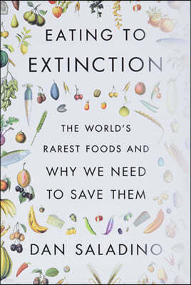 Eating to Extinction: The World's Rarest Foods and Why We Need to Save Them