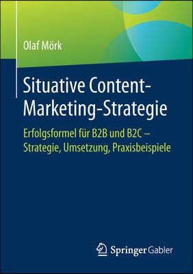 Situative Content-Marketing-Strategie: Erfolgsformel Fur B2B Und B2c - Strategie, Umsetzung, Praxisbeispiele