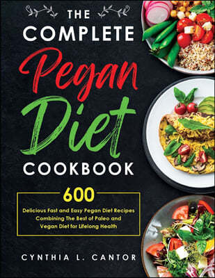 The Complete Pegan Diet Cookbook: 600 Delicious Fast and Easy Pegan Diet Recipes Combining the Best of Paleo and Vegan Diet for Lifelong Health