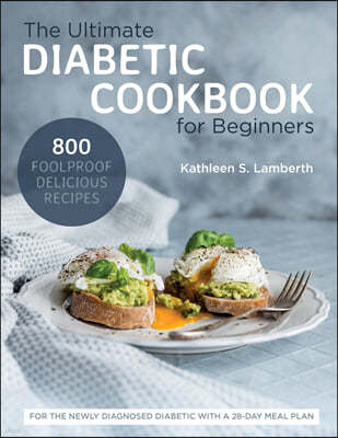 The Ultimate Diabetic Cookbook for Beginners: 800 Foolproof, Delicious recipes for the Newly Diagnosed Diabetic With a 28-day Meal Plan