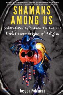 Shamans Among Us: Schizophrenia, Shamanism and the Evolutionary Origins of Religion