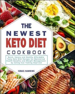 The Newest Keto Diet Cookbook: Quick, Savory and Healthy Affordable Tasty Keto Diet Recipes for Maintained Health Benefits and Weight Management by E