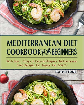 Mediterranean Diet Cookbook For Beginners: Delicious, Crispy & Easy-to-Prepare Mediterranean Diet Recipes for Anyone Can Cook!!!