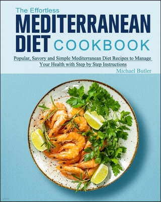 The Effortless Mediterranean Diet Cookbook: Popular, Savory and Simple Mediterranean Diet Recipes to Manage Your Health with Step by Step Instructions