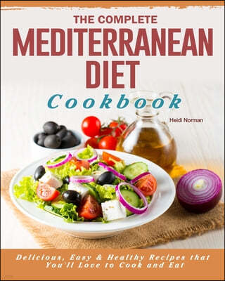 The Complete Mediterranean Diet Cookbook: Delicious, Easy & Healthy Recipes that You'll Love to Cook and Eat