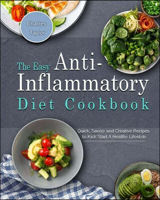 The Easy Anti-Inflammatory Diet Cookbook: Quick, Savory and Creative Recipes to Kick Start A Healthy Lifestyle