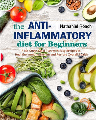 The Anti-Inflammatory Diet for Beginners: A No-Stress Meal Plan with Easy Recipes to Heal the Immune System and Restore Overall Health