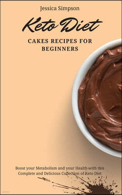 Keto Diet Cakes Recipes for Beginners: Boost your Metabolism and your Health with this Complete and Delicious Collection of Keto Diet