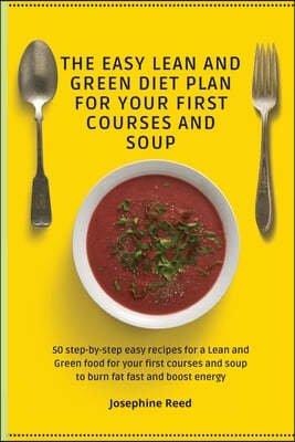 The Easy Lean and Green Diet Plan for Your First Courses and Soup: 50 step-by-step easy recipes for a Lean and Green food for your first courses and s