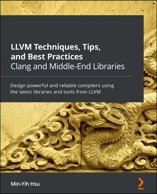 LLVM Techniques, Tips, and Best Practices Clang and Middle-End Libraries: Design powerful and reliable compilers using the latest libraries and tools