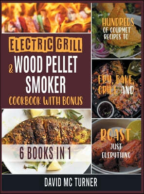 Electric Grill and Wood Pellet Smoker Cookbook with Bonus [6 IN 1]