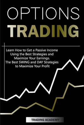 Options Trading Learn How to Get a Passive Income Using the Best Strategies and Maximize Your Earnings. The Best SWING and DAY Strategies to Maximize Your Profit