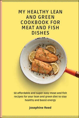 My Healthy Lean and Green Cookbook for Meat and Fish dishes: 50 affordable and super easy meat and fish recipes for your lean and green diet to stay h