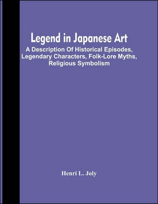 Legend In Japanese Art; A Description Of Historical Episodes, Legendary Characters, Folk-Lore Myths, Religious Symbolism