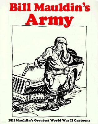 Bill Mauldin's Army: Bill Mauldin's Greatest World War II Cartoons