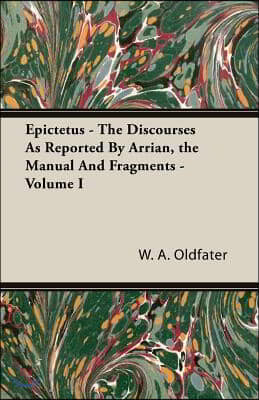 Epictetus - The Discourses As Reported By Arrian, the Manual And Fragments - Volume I