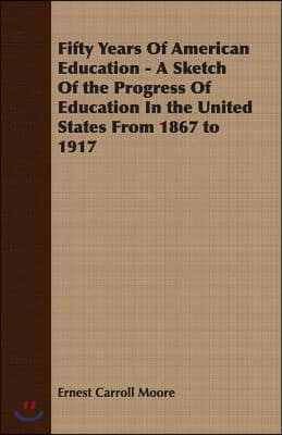 Fifty Years of American Education - A Sketch of the Progress of Education in the United States from 1867 to 1917