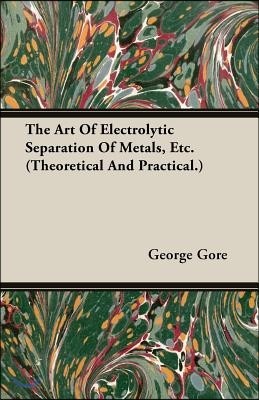 The Art of Electrolytic Separation of Metals, Etc. (Theoretical and Practical.)