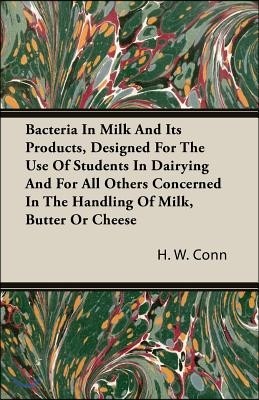 Bacteria in Milk and Its Products, Designed for the Use of Students in Dairying and for All Others Concerned in the Handling of Milk, Butter or Cheese