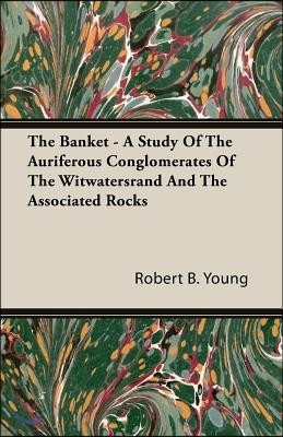 The Banket - A Study of the Auriferous Conglomerates of the Witwatersrand and the Associated Rocks