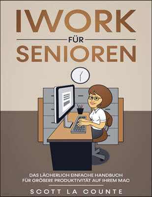 iWork Fur Senioren: Das Lacherlich Einfache Handbuch Fur Großere Produktivitat Auf Ihrem Mac