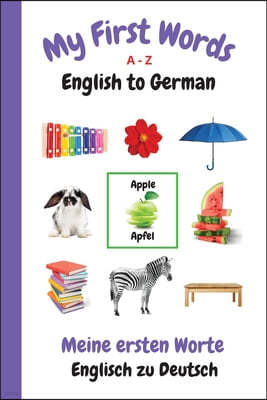 My First Words A - Z English to German: Bilingual Learning Made Fun and Easy with Words and Pictures