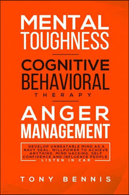 Mental Toughness, Cognitive Behavioral Therapy, Anger Management: Develop Unbeatable Mind as a Navy Seal, Willpower to Achieve Anything, Mind Hacking,