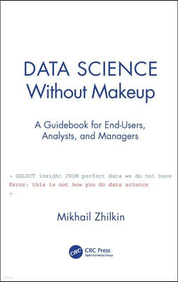 Data Science Without Makeup: A Guidebook for End-Users, Analysts, and Managers