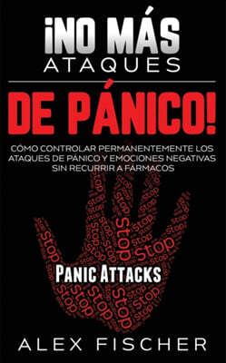 ¡No mas Ataques de Panico!: Como Controlar Permanentemente los Ataques de Panico y Emociones Negativas sin Recurrir a Farmacos