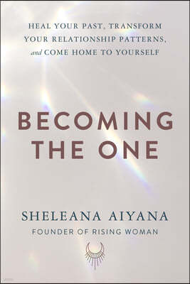 Becoming the One: Heal Your Past, Transform Your Relationship Patterns, and Come Home to Yourself