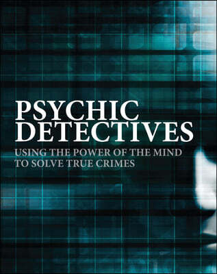 Psychic Detectives: Using the Power of the Mind to Solve True Crimes