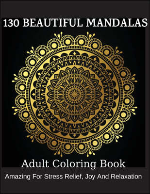 130 Beautiful Mandalas: Adult Coloring Book: Beautiful Designs, Amazing For Stress Relief, Joy And Relaxation