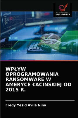 WPŁYW OPROGRAMOWANIA RANSOMWARE W AMERYCE ŁACI?SKIEJ OD 2015 R.