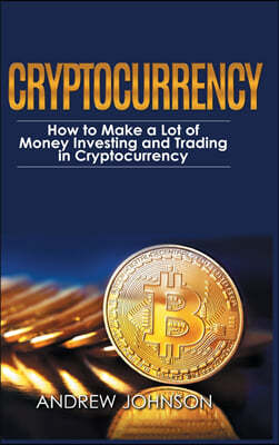Cryptocurrency - Hardcover Version: How to Make a Lot of Money Investing and Trading in Cryptocurrency: Unlocking the Lucrative World of Cryptocurrenc