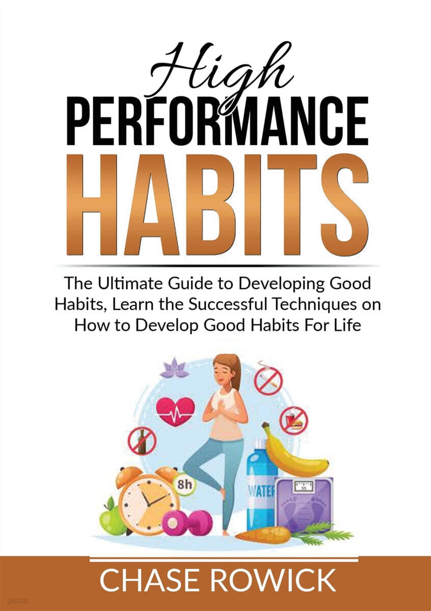 High Performance Habits: The Ultimate Guide to Developing Good Habits, Learn the Successful Techniques on How to Develop Good Habits For Life