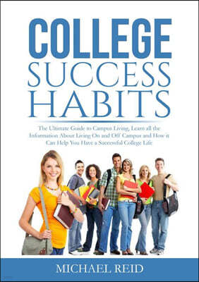College Success Habits: The Ultimate Guide to Campus Living, Learn all the Information About Living On and Off Campus and How it Can Help You