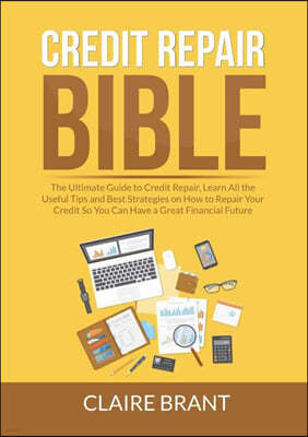 Credit Repair Bible: The Ultimate Guide to Credit Repair, Learn All the Useful Tips and Best Strategies on How to Repair Your Credit So You