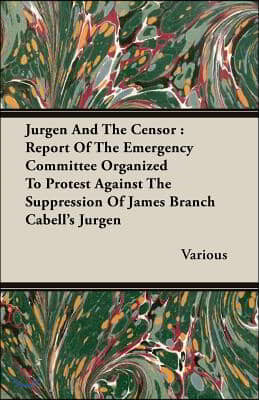 Jurgen and the Censor: Report of the Emergency Committee Organized to Protest Against the Suppression of James Branch Cabell's Jurgen