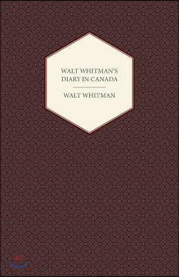 Walt Whitman's Diary in Canada - With Extracts from Other of His Diaries and Literary Note-Books