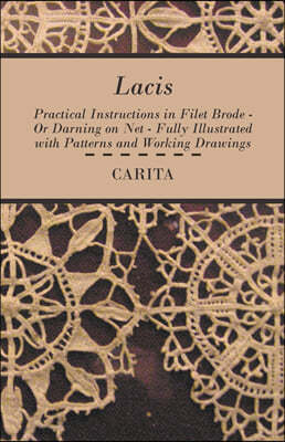 Lacis - Practical Instructions in Filet Brode - Or Darning on Net - Fully Illustrated with Patterns and Working Drawings