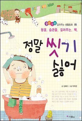 정말 씻기 싫어 - 좋은습관 길러주는 생활동화 05