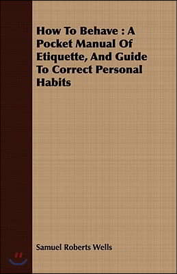 How To Behave: A Pocket Manual Of Etiquette, And Guide To Correct Personal Habits