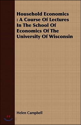 Household Economics: A Course of Lectures in the School of Economics of the University of Wisconsin