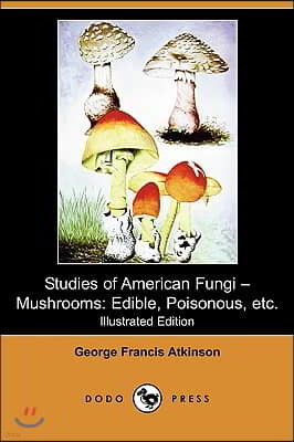 Studies of American Fungi - Mushrooms: Edible, Poisonous, Etc. (Illustrated Edition) (Dodo Press)